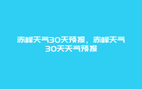 赤峰天气30天预报，赤峰天气30天天气预报