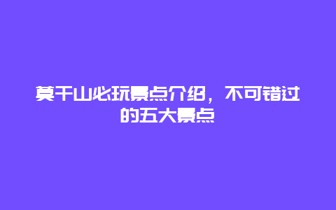 莫干山必玩景点介绍，不可错过的五大景点