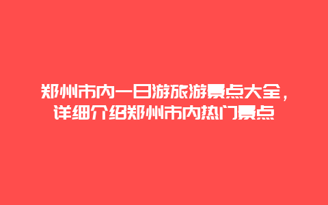 郑州市内一日游旅游景点大全，详细介绍郑州市内热门景点