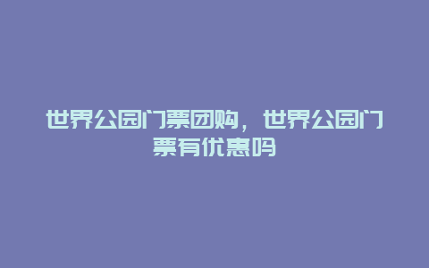 世界公园门票团购，世界公园门票有优惠吗