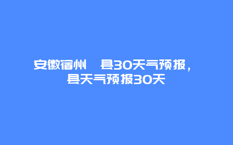 安徽宿州泗县30天气预报，泗县天气预报30天