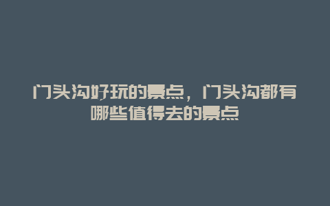 门头沟好玩的景点，门头沟都有哪些值得去的景点