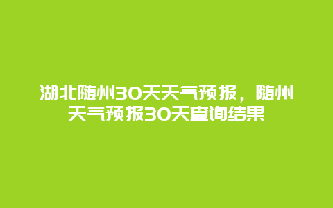 湖北随州30天天气预报，随州天气预报30天查询结果