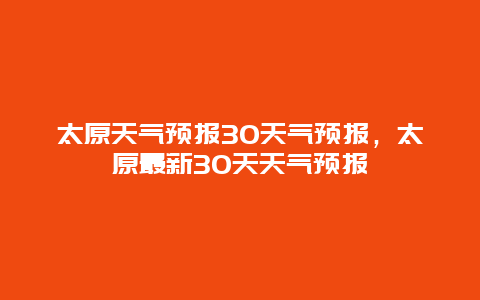 太原天气预报30天气预报，太原最新30天天气预报