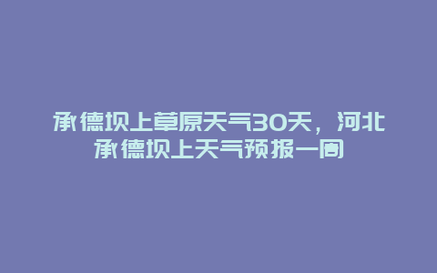 承德坝上草原天气30天，河北承德坝上天气预报一周