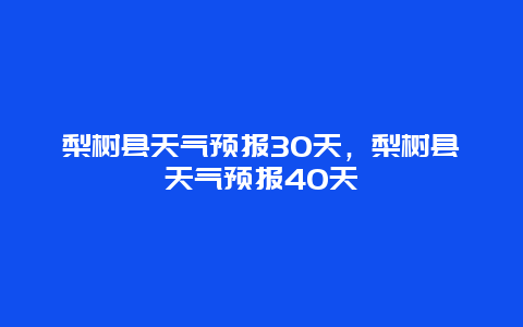 梨树县天气预报30天，梨树县天气预报40天