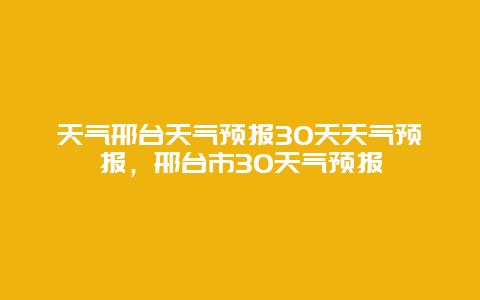 天气邢台天气预报30天天气预报，邢台市30天气预报