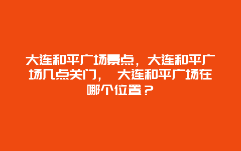 大连和平广场景点，大连和平广场几点关门， 大连和平广场在哪个位置？