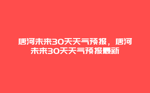 唐河未來30天天氣預報，唐河未來30天天氣預報最新插圖