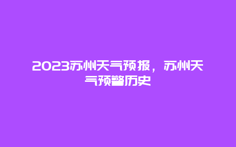 2023苏州天气预报，苏州天气预警历史