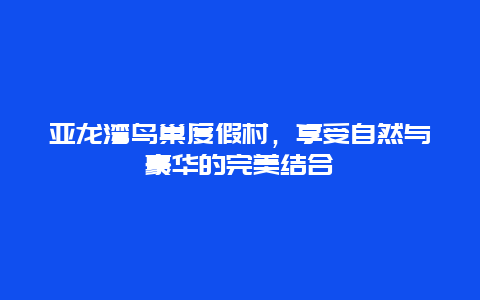 亚龙湾鸟巢度假村，享受自然与豪华的完美结合