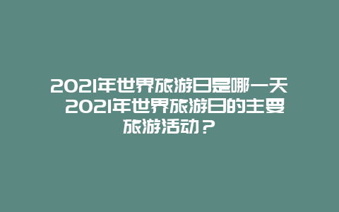 2021年世界旅游日是哪一天 2021年世界旅游日的主要旅游活动？