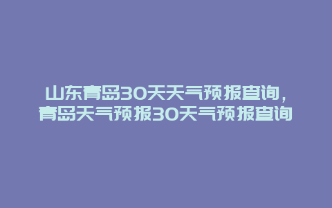 山东青岛30天天气预报查询，青岛天气预报30天气预报查询