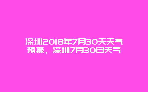 深圳2018年7月30天天气预报，深圳7月30日天气