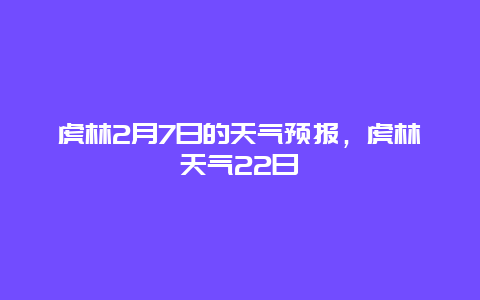 虎林2月7日的天气预报，虎林天气22日