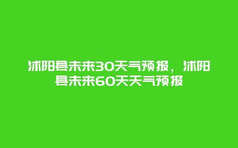 沭阳县未来30天气预报，沭阳县未来60天天气预报