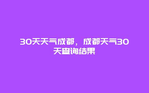 30天天气成都，成都天气30天查询结果