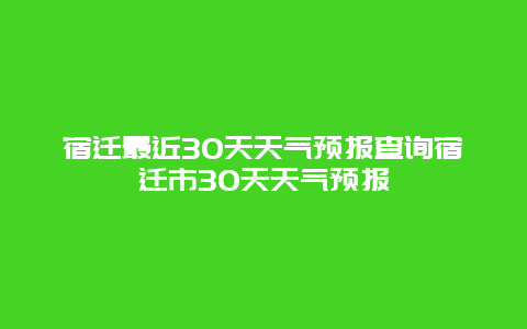 宿迁最近30天天气预报查询宿迁市30天天气预报