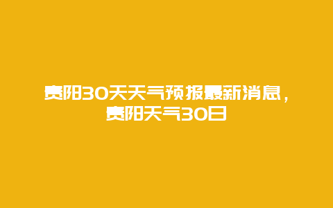 贵阳30天天气预报最新消息，贵阳天气30日