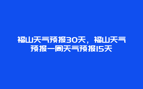 福山天氣預(yù)報(bào)30天，福山天氣預(yù)報(bào)一周天氣預(yù)報(bào)15天插圖