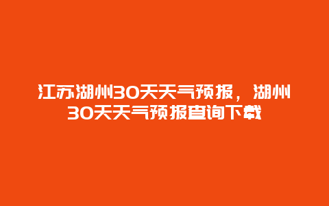 江苏湖州30天天气预报，湖州30天天气预报查询下载