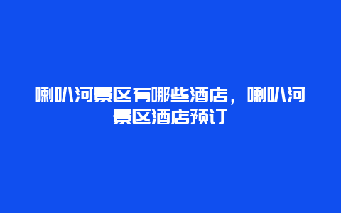 喇叭河景区有哪些酒店，喇叭河景区酒店预订