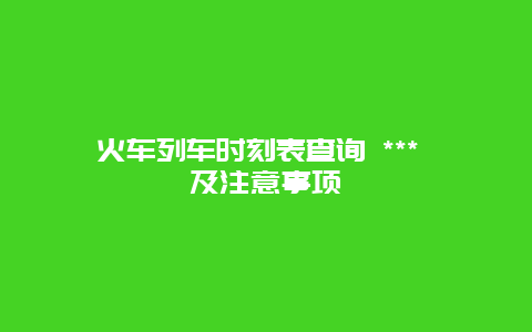 火车列车时刻表查询 *** 及注意事项