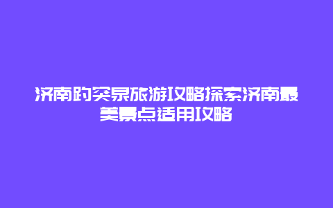 济南趵突泉旅游攻略探索济南最美景点适用攻略