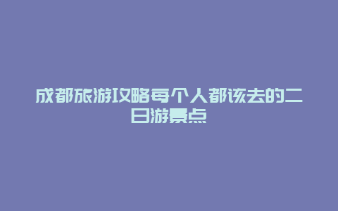 成都旅游攻略每个人都该去的二日游景点