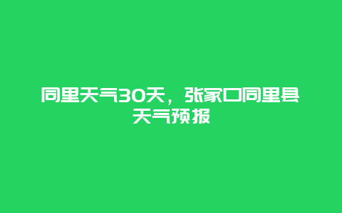 同里天气30天，张家口同里县天气预报