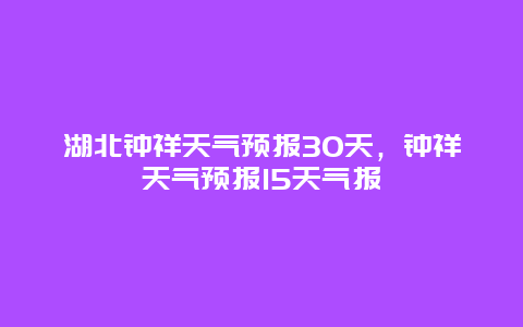 湖北钟祥天气预报30天，钟祥天气预报15天气报