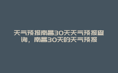 天氣預報南昌30天天氣預報查詢，南昌30天的天氣預報插圖