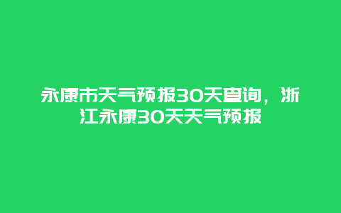 永康市天氣預(yù)報(bào)30天查詢，浙江永康30天天氣預(yù)報(bào)插圖