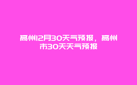 高州12月30天气预报，高州市30天天气预报