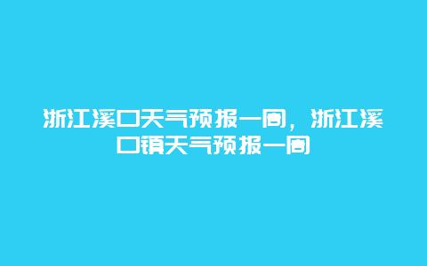 浙江溪口天气预报一周，浙江溪口镇天气预报一周