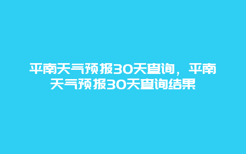 平南天氣預報30天查詢，平南天氣預報30天查詢結果插圖