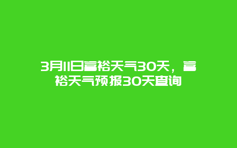 3月11日富裕天气30天，富裕天气预报30天查询