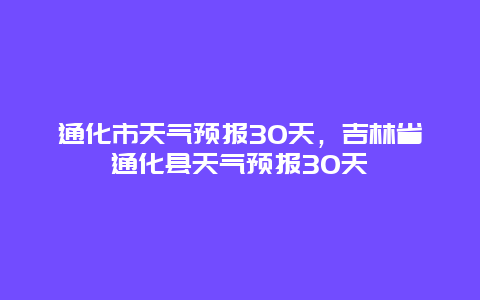 通化市天氣預報30天，吉林省通化縣天氣預報30天插圖