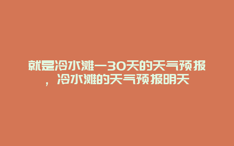 就是冷水滩一30天的天气预报，冷水滩的天气预报明天