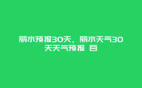 麗水預報30天，麗水天氣30天天氣預報 百插圖