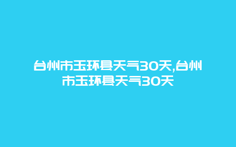 台州市玉环县天气30天,台州市玉环县天气30天