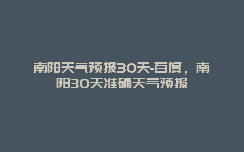 南阳天气预报30天-百度，南阳30天准确天气预报