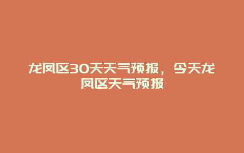 龙凤区30天天气预报，今天龙凤区天气预报