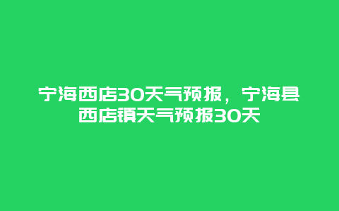 寧海西店30天氣預報，寧?？h西店鎮天氣預報30天插圖