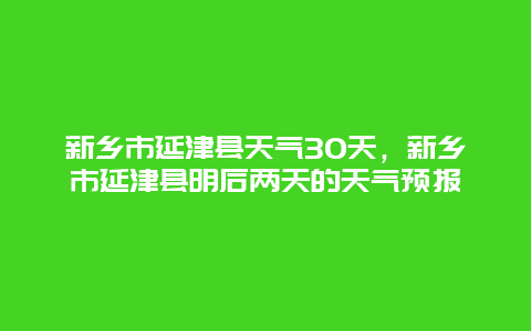 新乡市延津县天气30天，新乡市延津县明后两天的天气预报