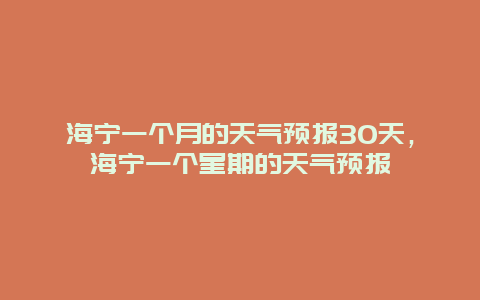 海宁一个月的天气预报30天，海宁一个星期的天气预报