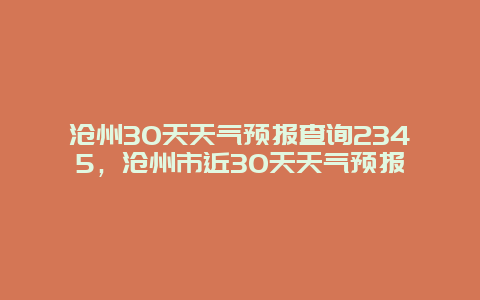 沧州30天天气预报查询2345，沧州市近30天天气预报