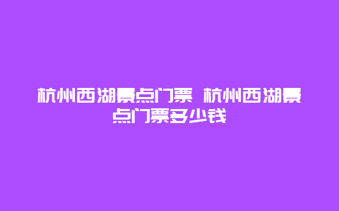 杭州西湖景点门票 杭州西湖景点门票多少钱