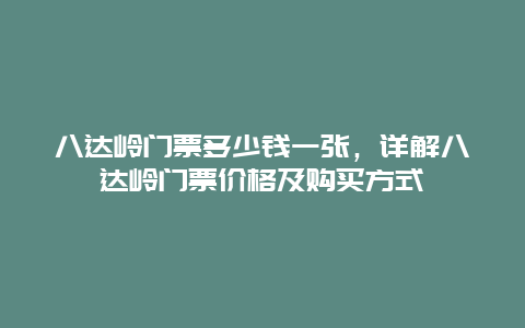 八达岭门票多少钱一张，详解八达岭门票价格及购买方式