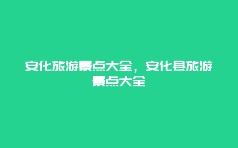 安化旅游景点大全，安化县旅游景点大全